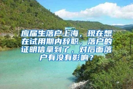 应届生落户上海，现在想在试用期内辞职，落户的证明信拿到了，对后面落户有没有影响？