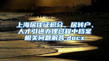 上海居住证积分、居转户、人才引进办理过程中档案相关问题解答.docx