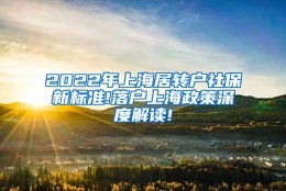 2022年上海居转户社保新标准!落户上海政策深度解读!