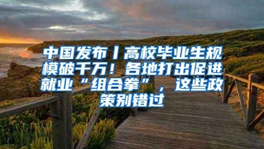 中国发布丨高校毕业生规模破千万！各地打出促进就业“组合拳”，这些政策别错过