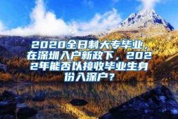 2020全日制大专毕业，在深圳入户新政下，2022年能否以接收毕业生身份入深户？