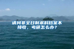 请问非全日制本科档案不接收，考研怎么办？