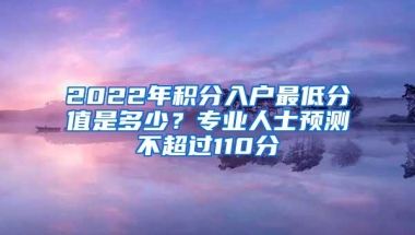 2022年积分入户最低分值是多少？专业人士预测不超过110分