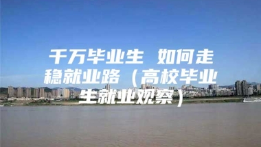 千万毕业生 如何走稳就业路（高校毕业生就业观察）