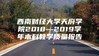 西南财经大学天府学院2018—2019学年本科教学质量报告