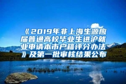 《2019年非上海生源应届普通高校毕业生进沪就业申请本市户籍评分办法》及第一批审核结果公布