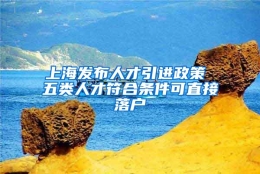 上海发布人才引进政策 五类人才符合条件可直接落户