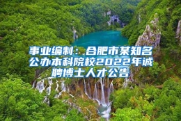 事业编制：合肥市某知名公办本科院校2022年诚聘博士人才公告