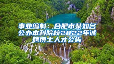 事业编制：合肥市某知名公办本科院校2022年诚聘博士人才公告