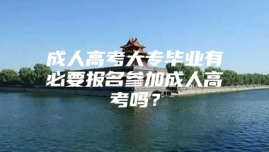 成人高考大专毕业有必要报名参加成人高考吗？