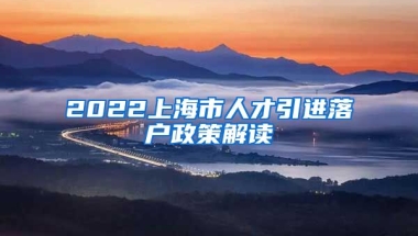 2022上海市人才引进落户政策解读