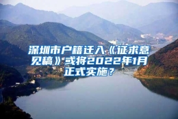 深圳市户籍迁入《征求意见稿》或将2022年1月正式实施？