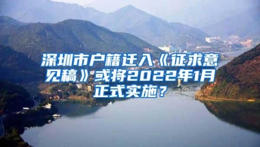 深圳市户籍迁入《征求意见稿》或将2022年1月正式实施？