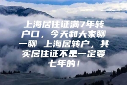 上海居住证满7年转户口，今天和大家聊一聊 上海居转户，其实居住证不是一定要七年的！