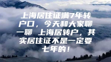 上海居住证满7年转户口，今天和大家聊一聊 上海居转户，其实居住证不是一定要七年的！