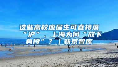 这些高校应届生可直接落“沪”，上海为何“放下身段”？｜新京智库