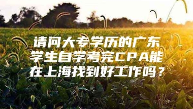 请问大专学历的广东学生自学考完CPA能在上海找到好工作吗？