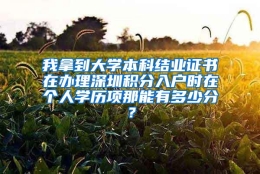 我拿到大学本科结业证书在办理深圳积分入户时在个人学历项那能有多少分？