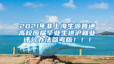 2021年非上海生源普通高校应届毕业生进沪就业评分办法参考版！！！