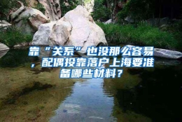 靠“关系”也没那么容易，配偶投靠落户上海要准备哪些材料？