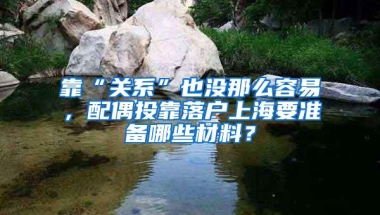 靠“关系”也没那么容易，配偶投靠落户上海要准备哪些材料？