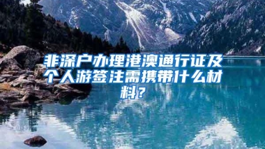 非深户办理港澳通行证及个人游签注需携带什么材料？