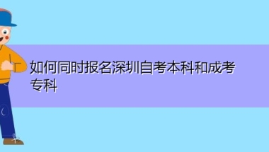 如何同时报名深圳自考本科和成考专科