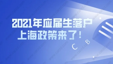 重磅！2021年应届生落户上海政策来了！时间紧急！赶紧准备起来！