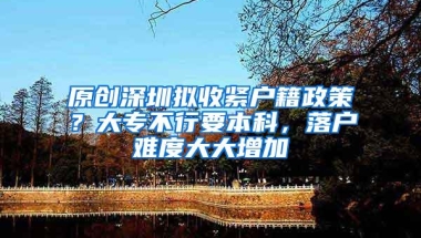 原创深圳拟收紧户籍政策？大专不行要本科，落户难度大大增加