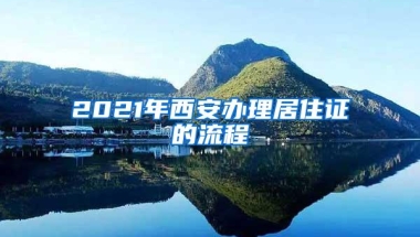 2021年西安办理居住证的流程