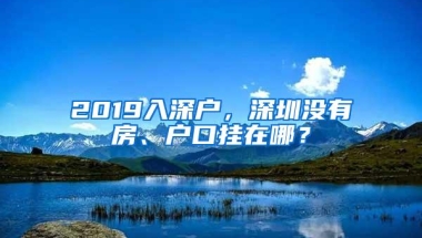 2019入深户，深圳没有房、户口挂在哪？