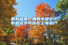 最新政策，拥有中级会计职称证书可以在上海落户？