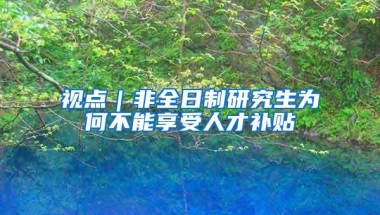 视点｜非全日制研究生为何不能享受人才补贴