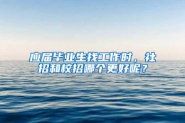 应届毕业生找工作时，社招和校招哪个更好呢？