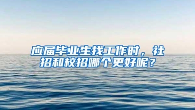 应届毕业生找工作时，社招和校招哪个更好呢？