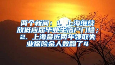 两个新闻：1. 上海继续放低应届毕业生落户门槛；2. 上海最近两年领取失业保险金人数翻了4