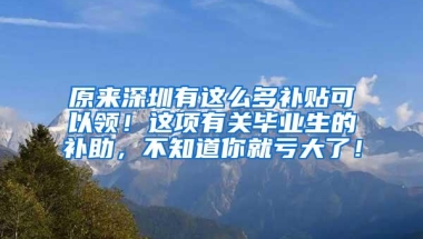 原来深圳有这么多补贴可以领！这项有关毕业生的补助，不知道你就亏大了！