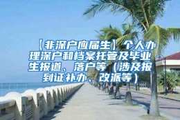 【非深户应届生】个人办理深户和档案托管及毕业生报道、落户等（涉及报到证补办、改派等）