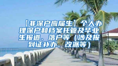 【非深户应届生】个人办理深户和档案托管及毕业生报道、落户等（涉及报到证补办、改派等）