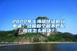 2022年上海居住证积分申请，社保和个税不匹配应该怎么解决？