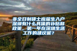 非全日制硕士应届生入户深圳有什么具体的补贴和政策，第一年在深圳生活工作的建议呢？