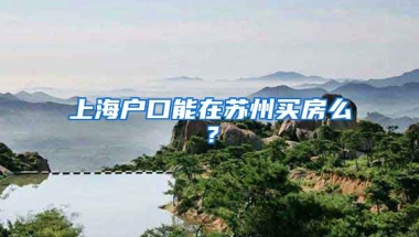 上海户口能在苏州买房么？