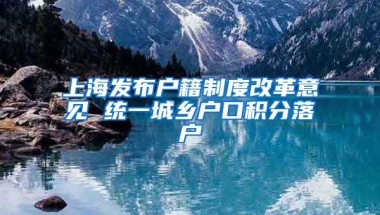 上海发布户籍制度改革意见 统一城乡户口积分落户