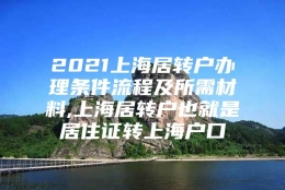 2021上海居转户办理条件流程及所需材料,上海居转户也就是居住证转上海户口