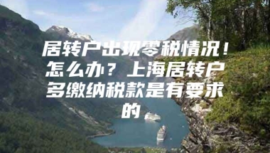 居转户出现零税情况！怎么办？上海居转户多缴纳税款是有要求的，