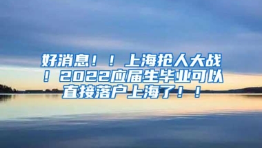 好消息！！上海抢人大战！2022应届生毕业可以直接落户上海了！！