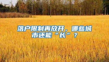 落户限制再放开，哪些城市还能“长”？