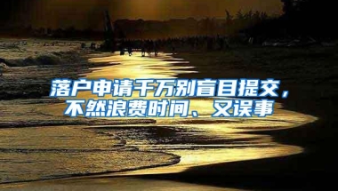 落户申请千万别盲目提交，不然浪费时间、又误事