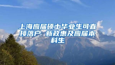 上海应届硕士毕业生可直接落户 新政惠及应届本科生