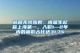 前程无忧指数：应届生起薪上海第一，入职1—2年内的离职占比达31.7%